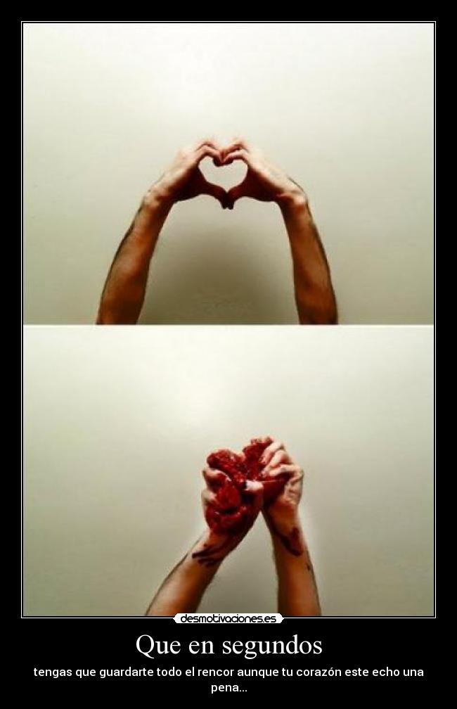 Que en segundos - tengas que guardarte todo el rencor aunque tu corazón este echo una pena...