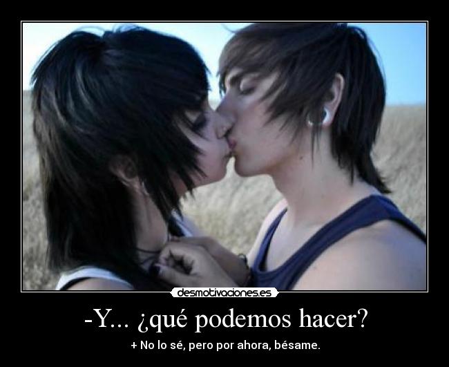 -Y... ¿qué podemos hacer? - + No lo sé, pero por ahora, bésame.