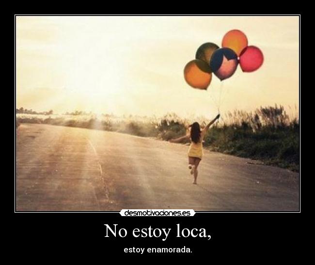 No estoy loca, - estoy enamorada.