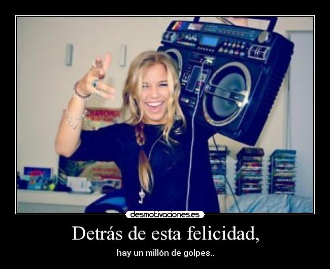 Detrás de esta felicidad, - hay un millón de golpes..