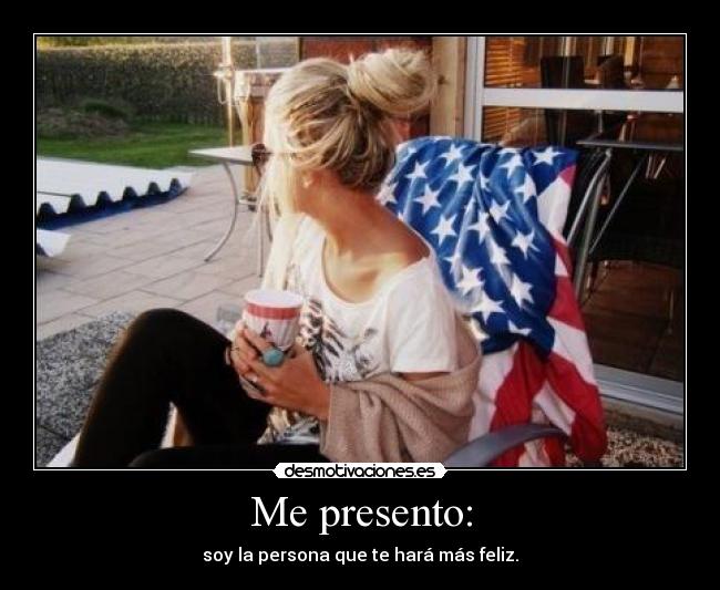 Me presento: - soy la persona que te hará más feliz.