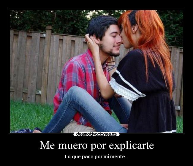 Me muero por explicarte - Lo que pasa por mi mente...