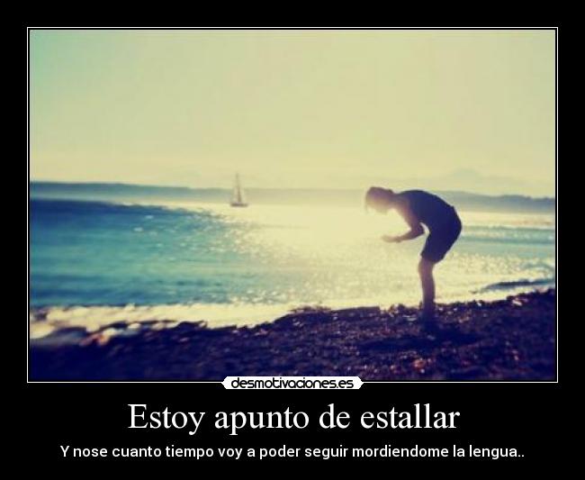 Estoy apunto de estallar -