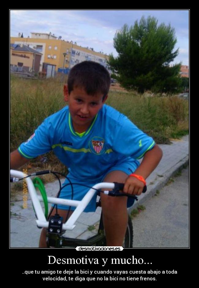 Desmotiva y mucho... - ..que tu amigo te deje la bici y cuando vayas cuesta abajo a toda
velocidad, te diga que no la bici no tiene frenos.