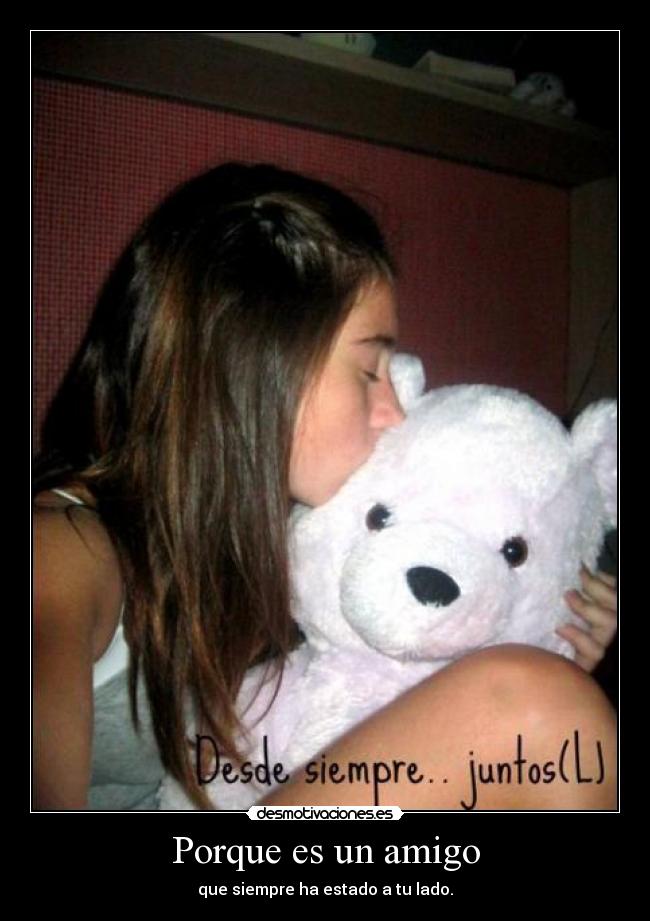 Porque es un amigo - que siempre ha estado a tu lado.