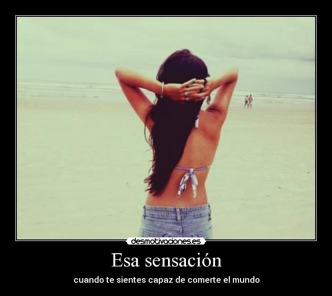 Esa sensación - cuando te sientes capaz de comerte el mundo