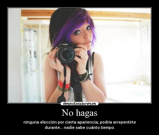 No hagas - ninguna elección por cierta apariencia, podría arrepentirte
durante... nadie sabe cuánto tiempo.