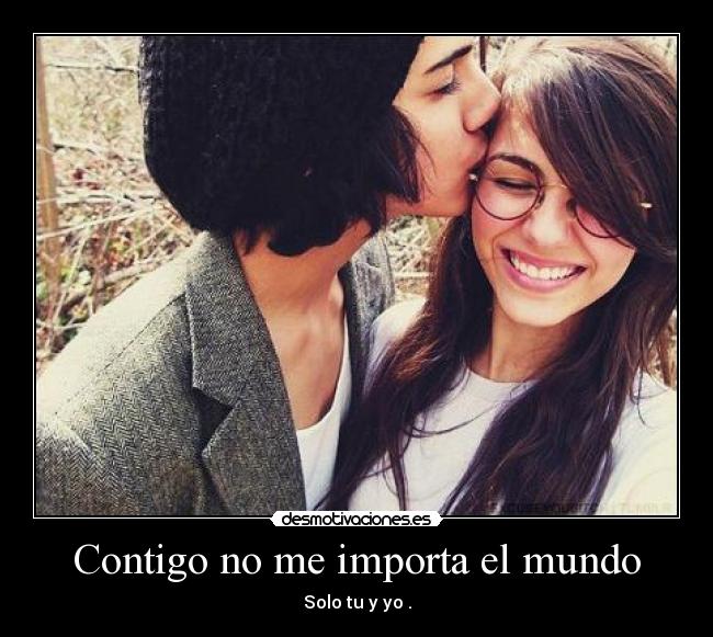 Contigo no me importa el mundo - Solo tu y yo .