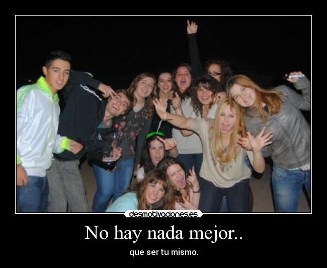 No hay nada mejor.. - que ser tu mismo.