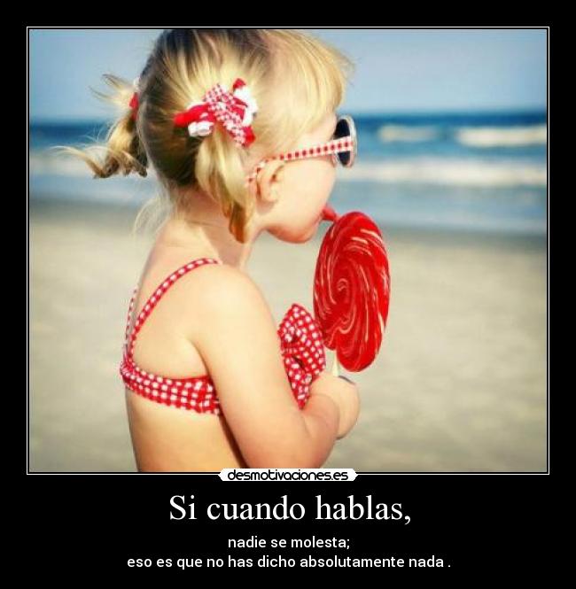 Si cuando hablas, - nadie se molesta;
eso es que no has dicho absolutamente nada .