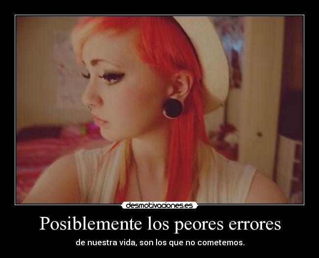 Posiblemente los peores errores - de nuestra vida, son los que no cometemos.