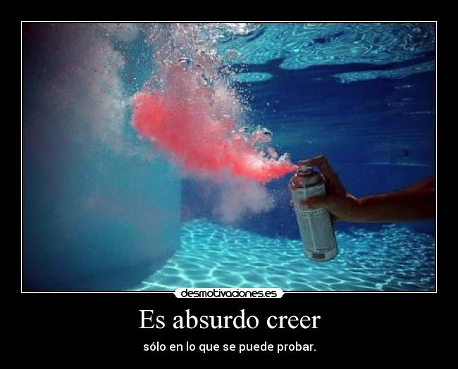 Es absurdo creer - sólo en lo que se puede probar.