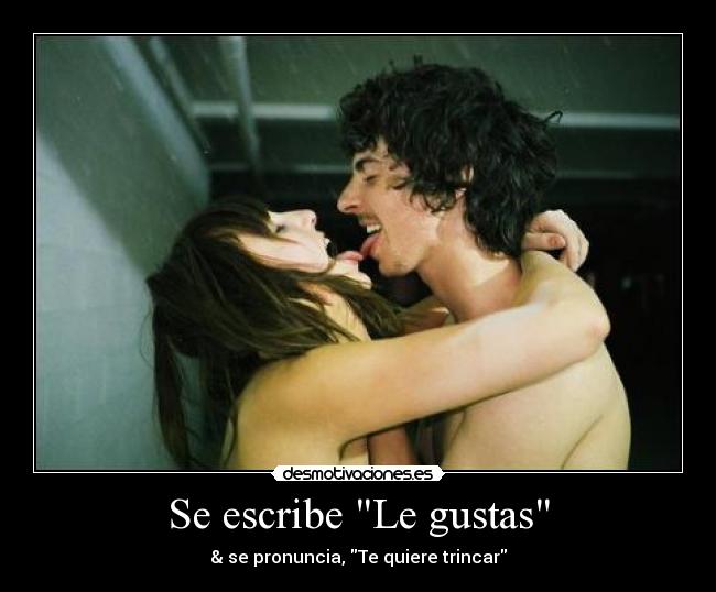 Se escribe Le gustas - & se pronuncia, Te quiere trincar