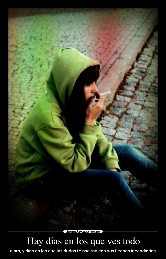 Hay días en los que ves todo - claro, y días en los que las dudas te asaltan con sus flechas incendiarias.
