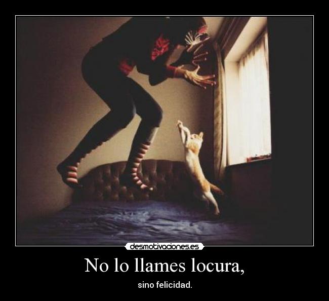 No lo llames locura, -