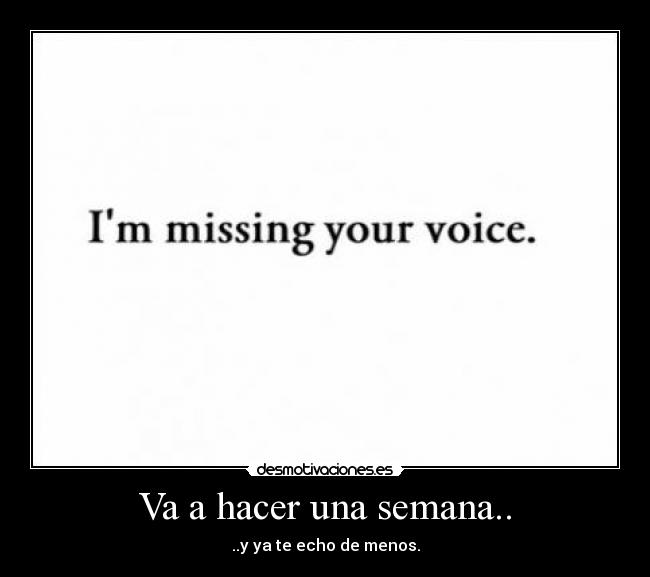 Va a hacer una semana.. - ..y ya te echo de menos.
