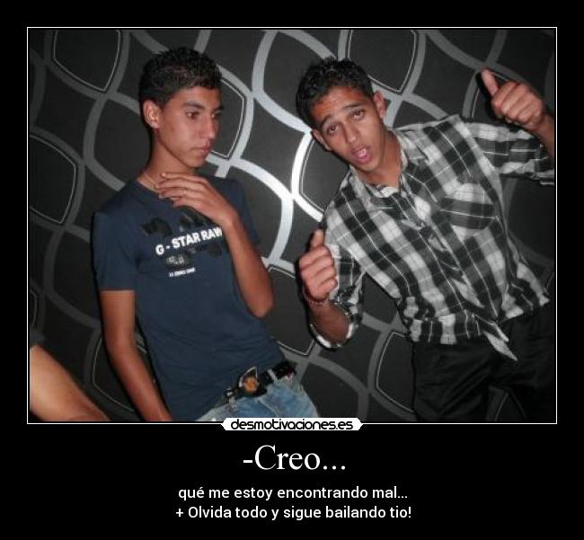 -Creo... - qué me estoy encontrando mal...
+ Olvida todo y sigue bailando tio!