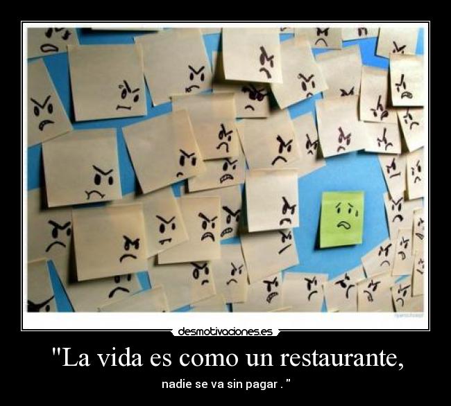 La vida es como un restaurante, - nadie se va sin pagar .