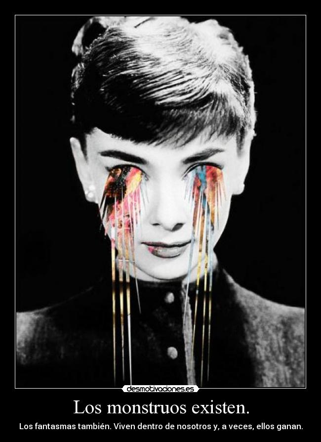 Los monstruos existen. - Los fantasmas también. Viven dentro de nosotros y, a veces, ellos ganan.