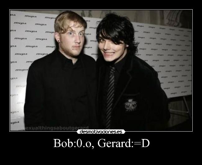 Bob:0.o, Gerard:=D - 