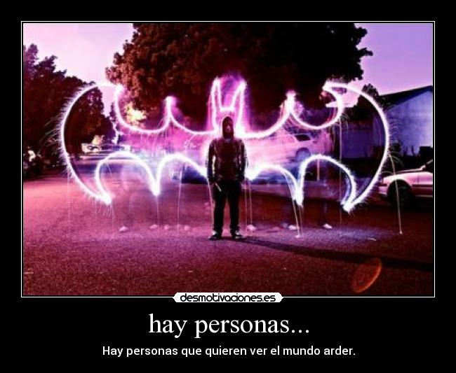 hay personas... - Hay personas que quieren ver el mundo arder.