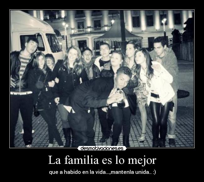 La familia es lo mejor - que a habido en la vida...,mantenla unida.. :)
