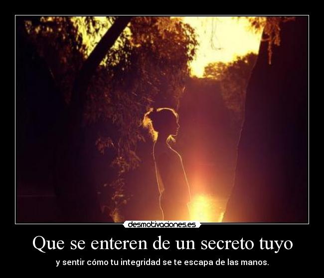 Que se enteren de un secreto tuyo - y sentir cómo tu integridad se te escapa de las manos.