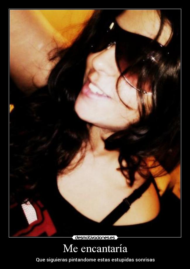 Me encantaría - Que siguieras pintandome estas estupidas sonrisas