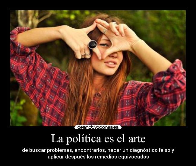 La política es el arte - de buscar problemas, encontrarlos, hacer un diagnóstico falso y
aplicar después los remedios equivocados
