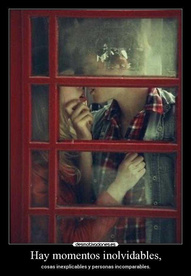 Hay momentos inolvidables, - cosas inexplicables y personas incomparables.