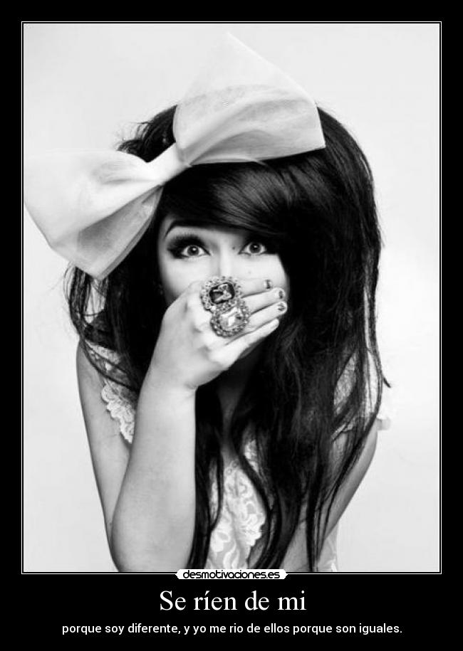 Se ríen de mi - porque soy diferente, y yo me rio de ellos porque son iguales.