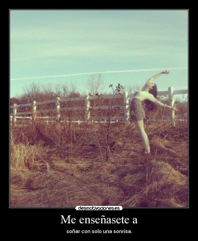 Me enseñasete a - soñar con solo una sonrisa.