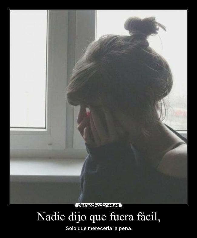 Nadie dijo que fuera fácil, - Solo que mereceria la pena.