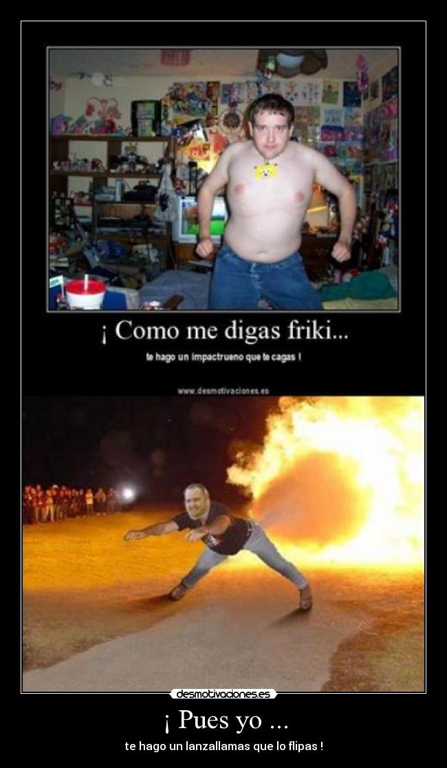 ¡ Pues yo ... - te hago un lanzallamas que lo flipas !