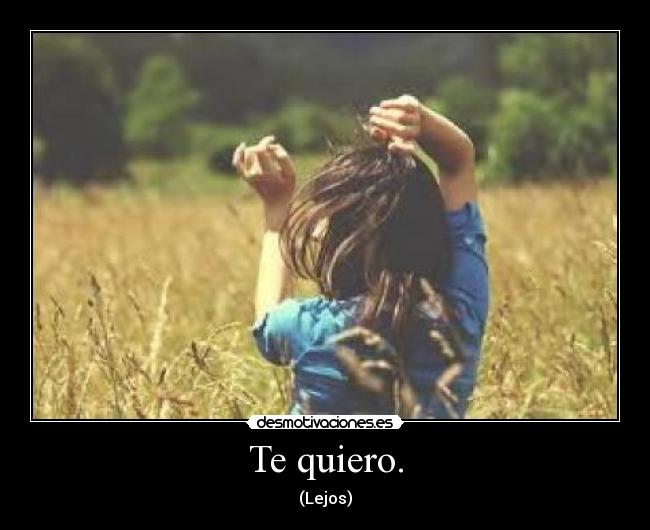 Te quiero. - (Lejos)