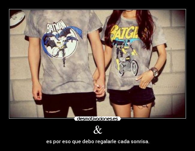 & - es por eso que debo regalarle cada sonrisa.