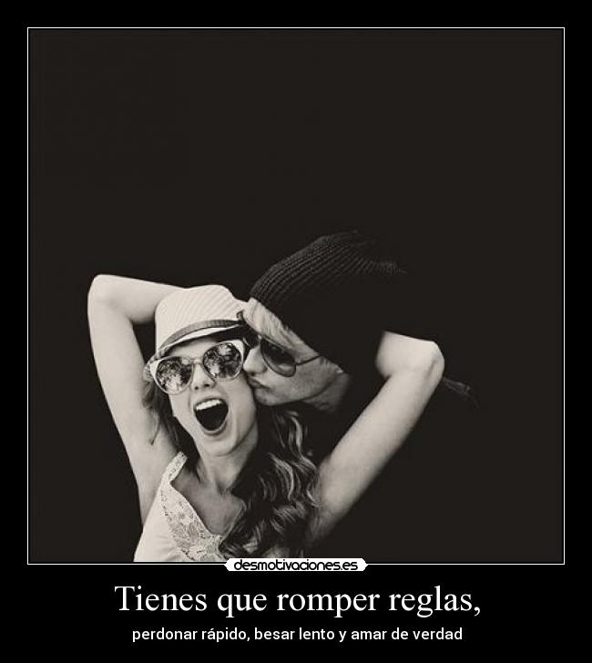 Tienes que romper reglas, - perdonar rápido, besar lento y amar de verdad
