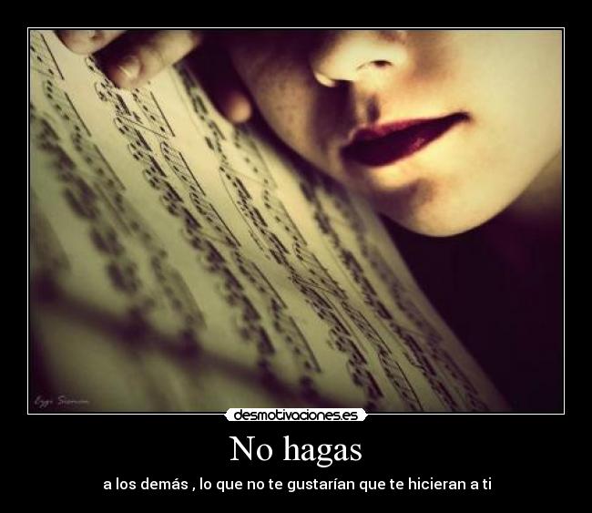 No hagas - a los demás , lo que no te gustarían que te hicieran a ti