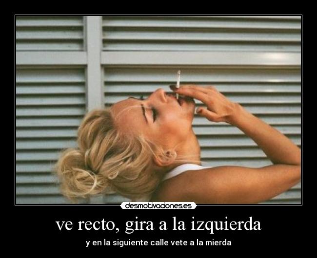 ve recto, gira a la izquierda - y en la siguiente calle vete a la mierda