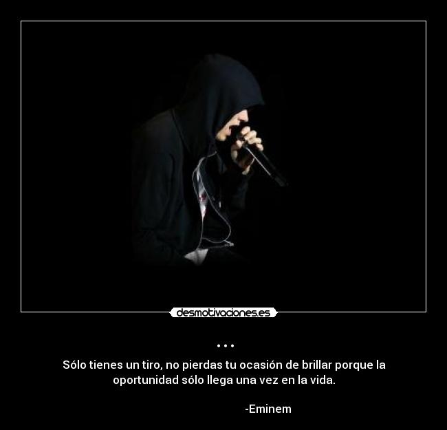 ... - Sólo tienes un tiro, no pierdas tu ocasión de brillar porque la
oportunidad sólo llega una vez en la vida.
-Eminem