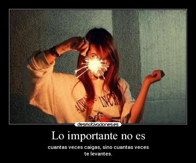 Lo importante no es - cuantas veces caigas, sino cuantas veces
te levantes.