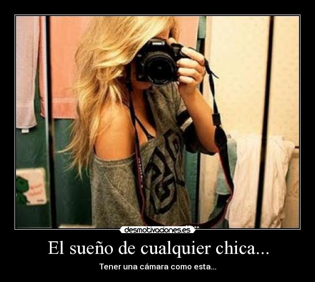 El sueño de cualquier chica... - Tener una cámara como esta...