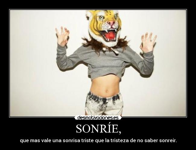 SONRÍE, - que mas vale una sonrisa triste que la tristeza de no saber sonreir.