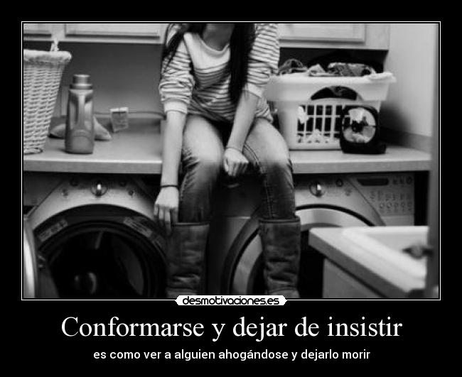 Conformarse y dejar de insistir - es como ver a alguien ahogándose y dejarlo morir