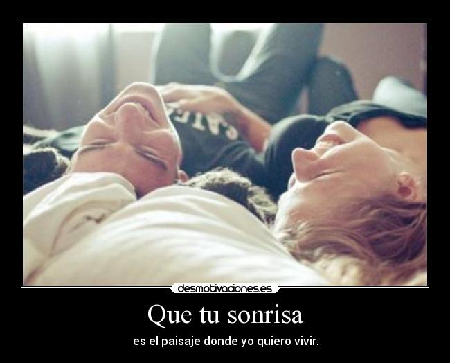 Que tu sonrisa - es el paisaje donde yo quiero vivir.