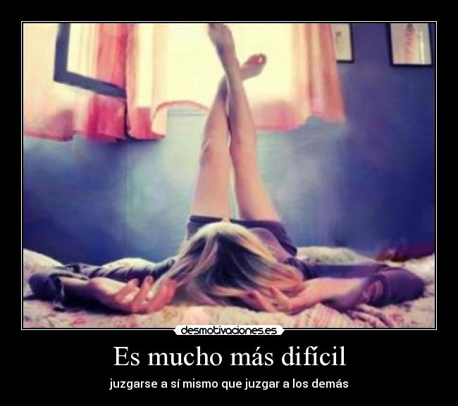 Es mucho más difícil - juzgarse a sí mismo que juzgar a los demás