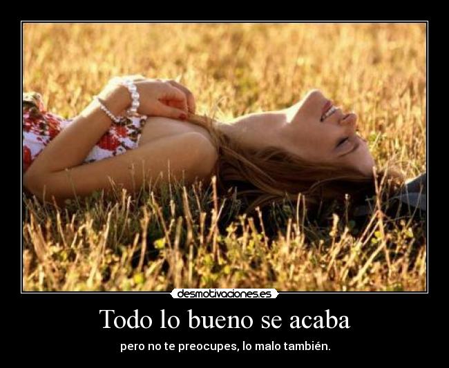 Todo lo bueno se acaba - pero no te preocupes, lo malo también.