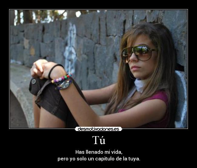 Tú - Has llenado mi vida,
pero yo solo un capitulo de la tuya.