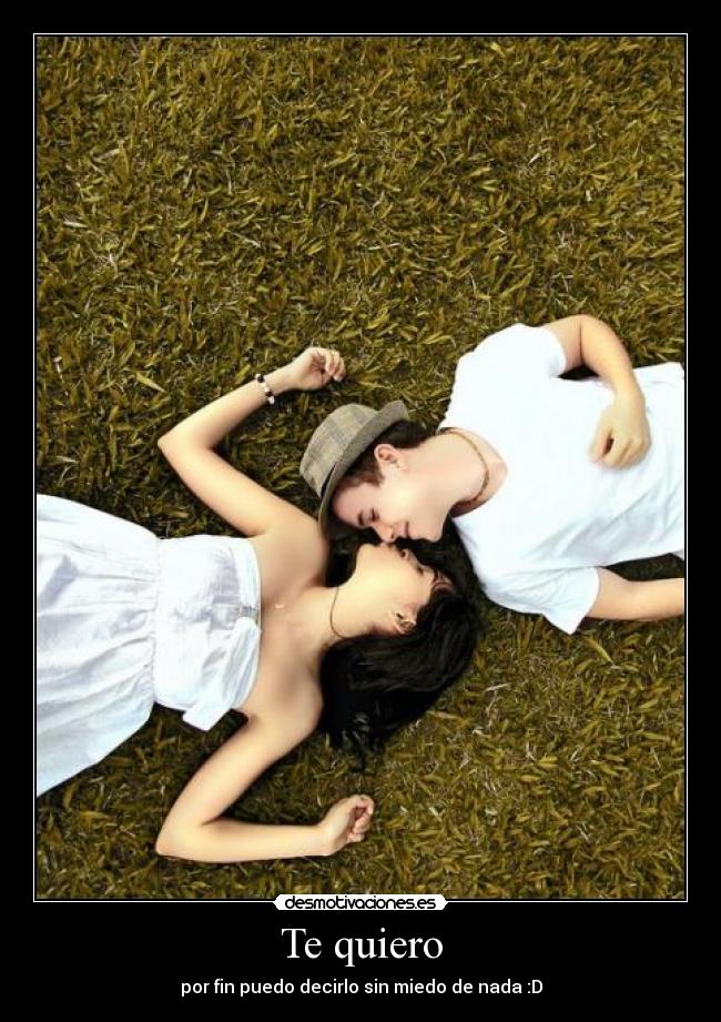 Te quiero - por fin puedo decirlo sin miedo de nada :D