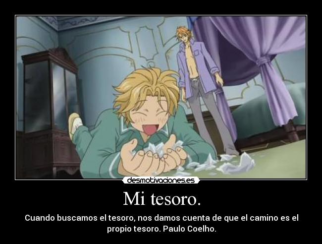 Mi tesoro. - Cuando buscamos el tesoro, nos damos cuenta de que el camino es el
propio tesoro. Paulo Coelho.